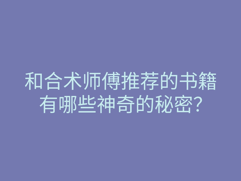 和合术师傅推荐的书籍有哪些神奇的秘密?
