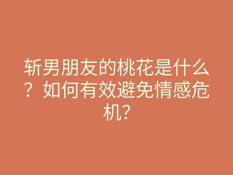 斩男朋友的桃花是什么?如何有效避免情感危机?