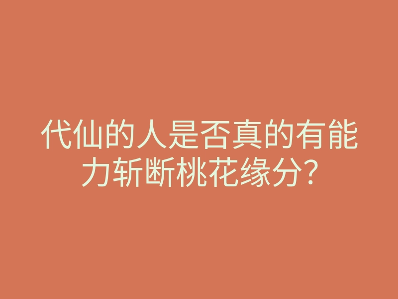 代仙的人是否真的有能力斩断桃花缘分?