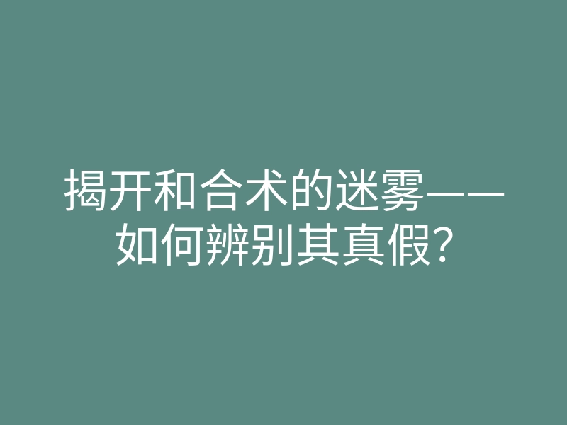 揭开和合术的迷雾——如何辨别其真假?