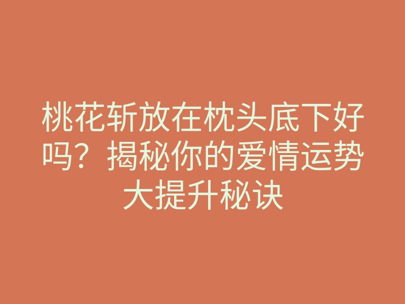 桃花斩放在枕头底下好吗?揭秘你的爱情运势大提升秘诀