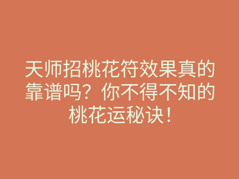 天师招桃花符效果真的靠谱吗？你不得不知的桃花运秘诀！