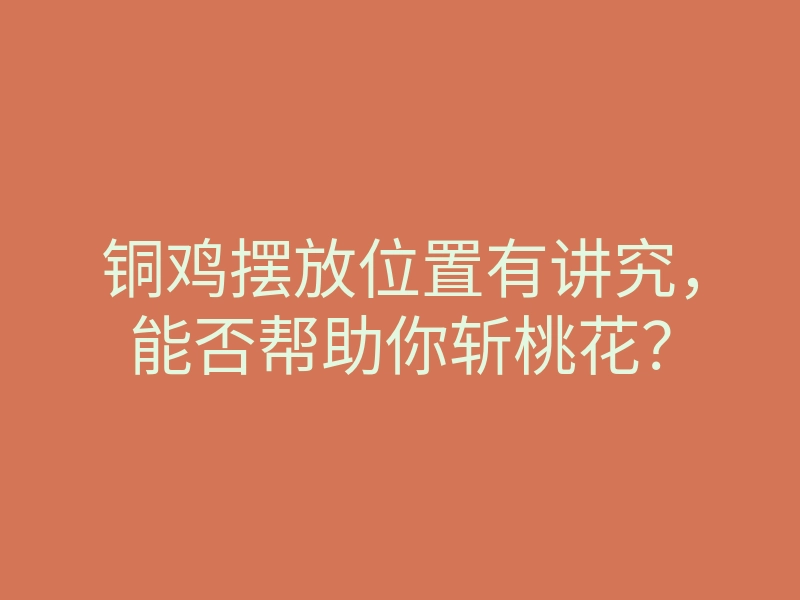 铜鸡摆放位置有讲究,能否帮助你斩桃花?