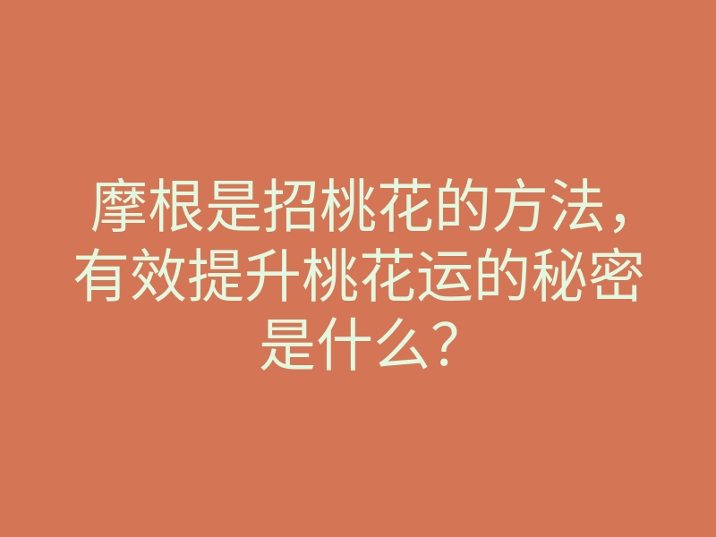 摩根是招桃花的方法,有效提升桃花运的秘密是什么?