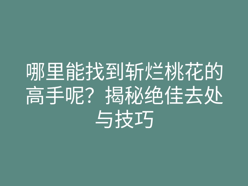 哪里能找到斩烂桃花的高手呢?揭秘绝佳去处与技巧