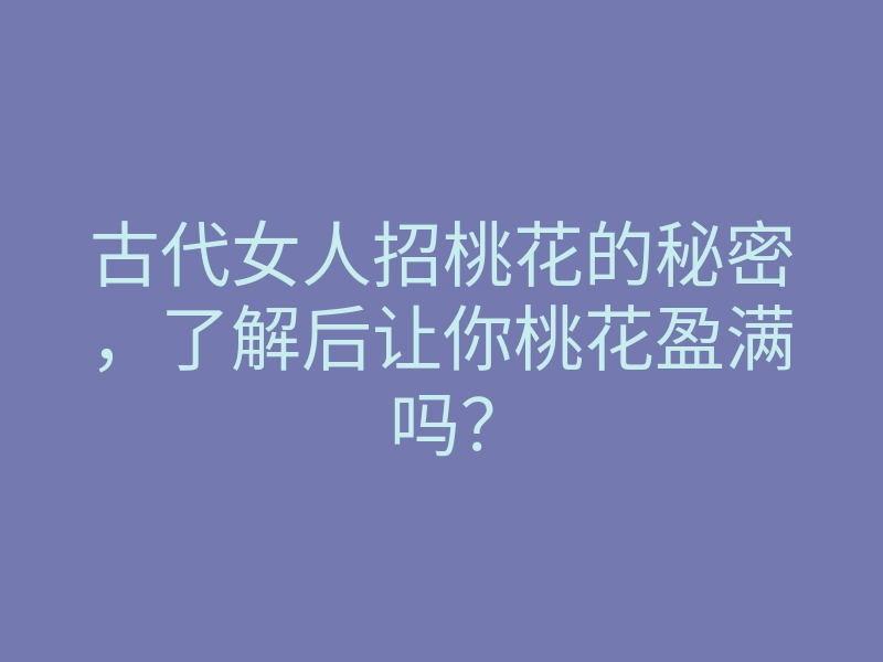 古代女人招桃花的秘密,了解后让你桃花盈满吗?