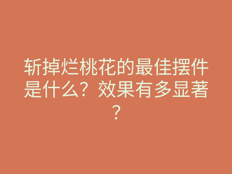 斩掉烂桃花的最佳摆件是什么?效果有多显著?