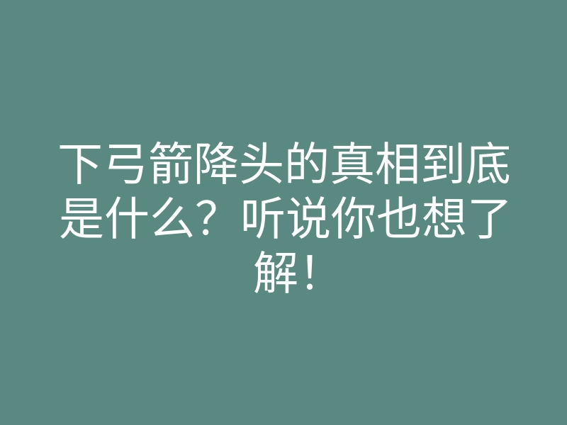 下弓箭降头的真相到底是什么?听说你也想了解!