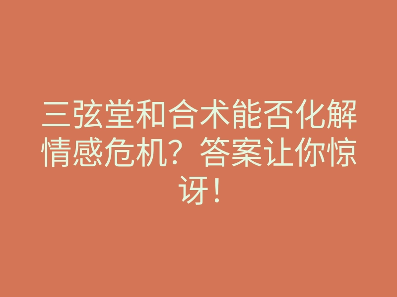 三弦堂和合术能否化解情感危机？答案让你惊讶！