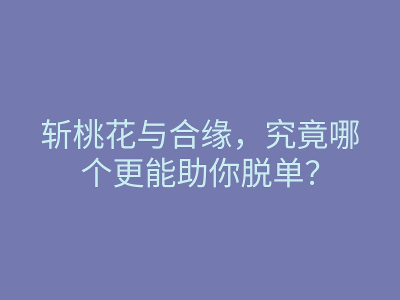 斩桃花与合缘，究竟哪个更能助你脱单？