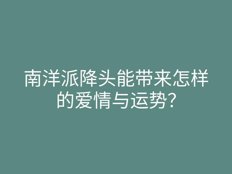 南洋派降头能带来怎样的爱情与运势?