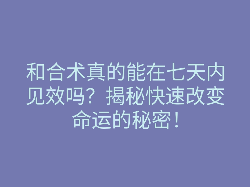 和合术真的能在七天内见效吗?揭秘快速改变命运的秘密!