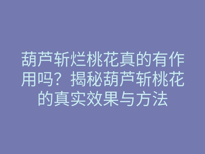 葫芦斩烂桃花真的有作用吗？揭秘葫芦斩桃花的真实效果与方法