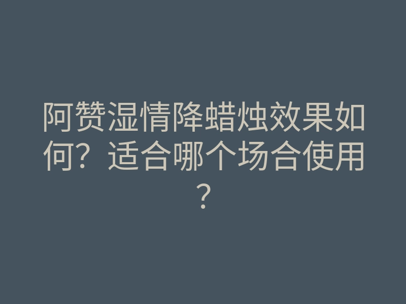 阿赞湿情降蜡烛效果如何?适合哪个场合使用?