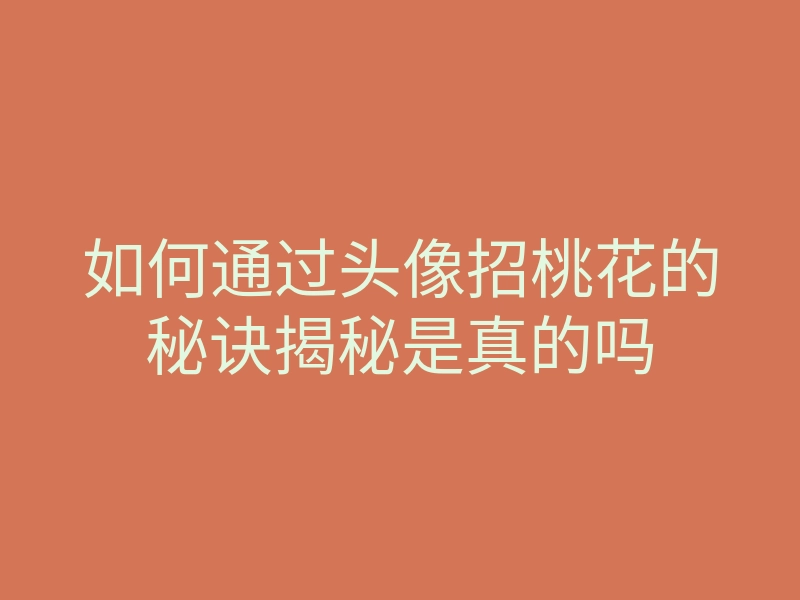 如何通过头像招桃花的秘诀揭秘是真的吗