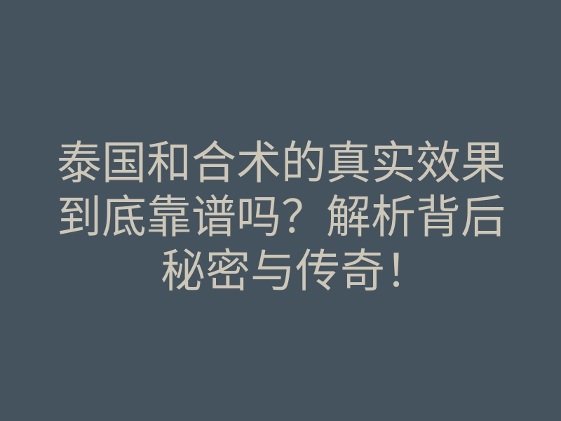 泰国和合术的真实效果到底靠谱吗?解析背后秘密与传奇!