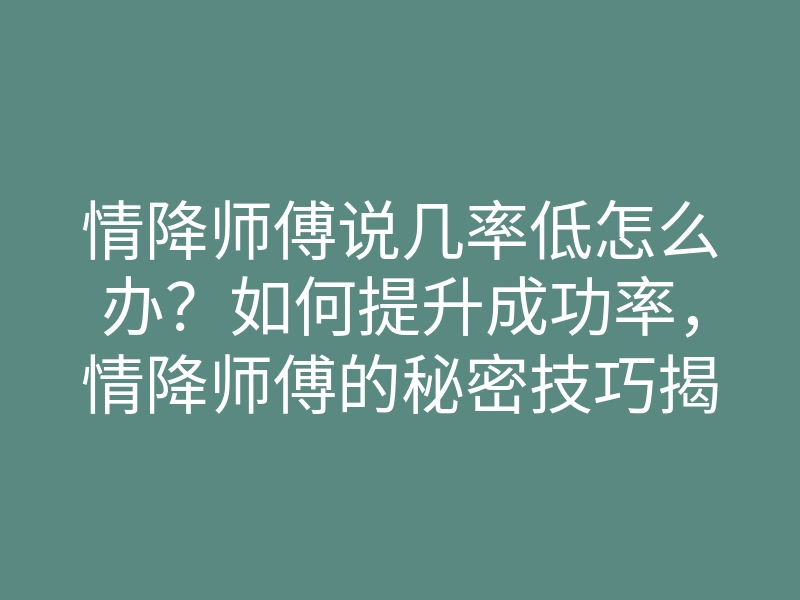 情降师傅说几率低怎么办?如何提升成功率,情降师傅的秘密技巧揭秘