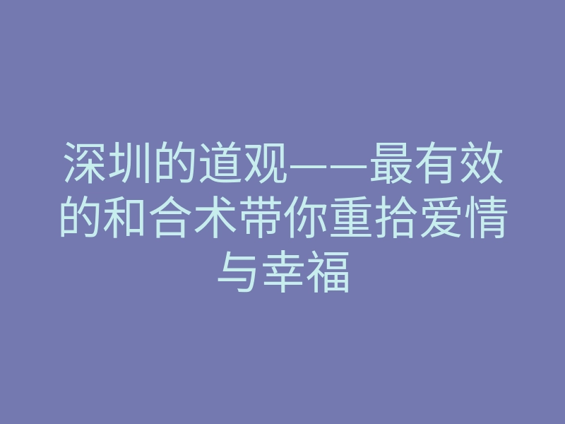 深圳的道观——最有效的和合术带你重拾爱情与幸福
