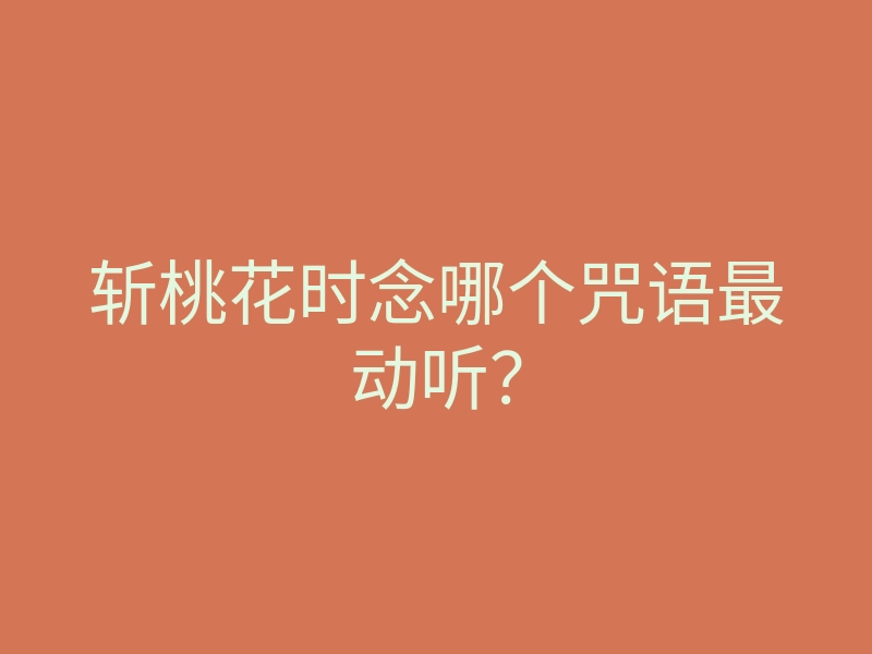 斩桃花时念哪个咒语最动听?