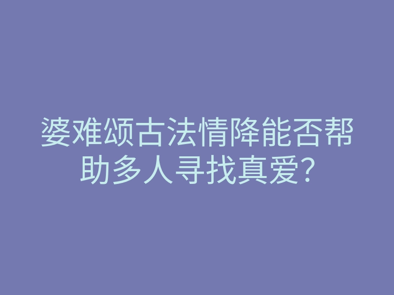 婆难颂古法情降能否帮助多人寻找真爱?