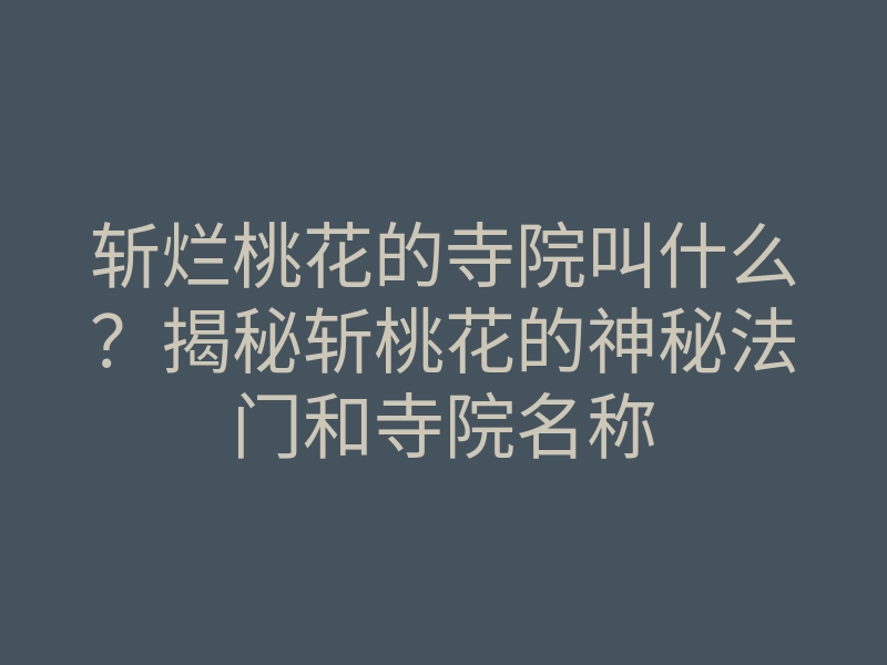 斩烂桃花的寺院叫什么?揭秘斩桃花的神秘法门和寺院名称