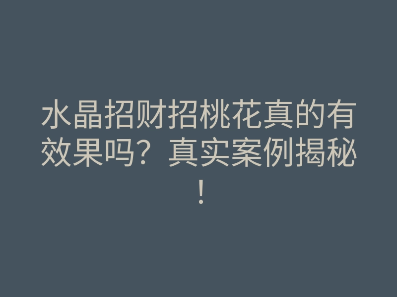 水晶招财招桃花真的有效果吗?真实案例揭秘!