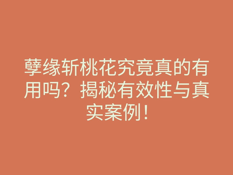 孽缘斩桃花究竟真的有用吗?揭秘有效性与真实案例!