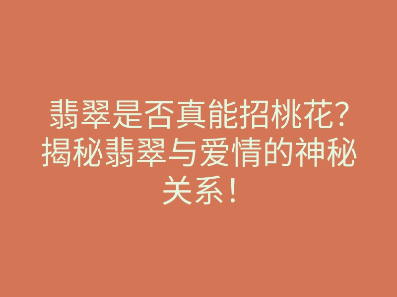 翡翠是否真能招桃花?揭秘翡翠与爱情的神秘关系!