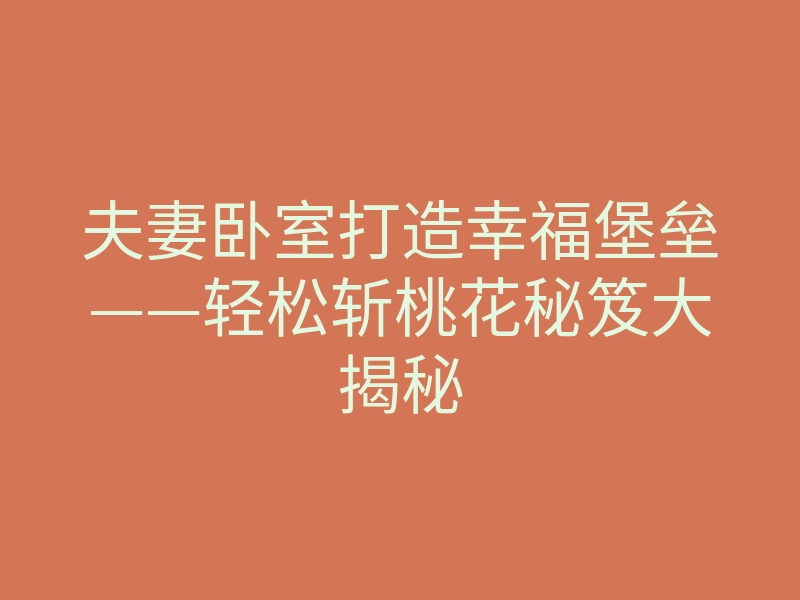 夫妻卧室打造幸福堡垒——轻松斩桃花秘笈大揭秘