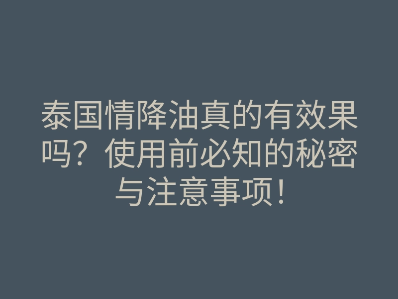 泰国情降油真的有效果吗?使用前必知的秘密与注意事项!