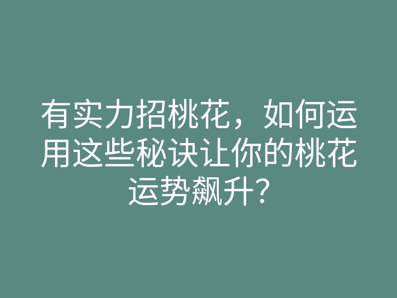 有实力招桃花,如何运用这些秘诀让你的桃花运势飙升?