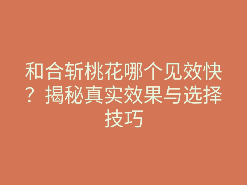 和合斩桃花哪个见效快?揭秘真实效果与选择技巧