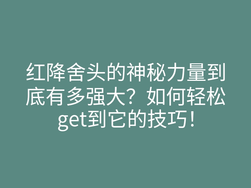 红降舍头的神秘力量到底有多强大?如何轻松get到它的技巧!