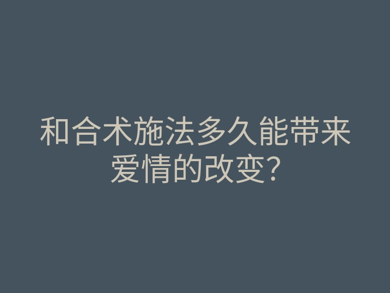 和合术施法多久能带来爱情的改变?