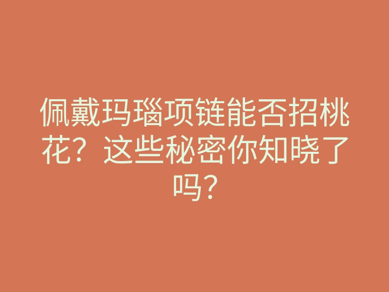 佩戴玛瑙项链能否招桃花?这些秘密你知晓了吗?
