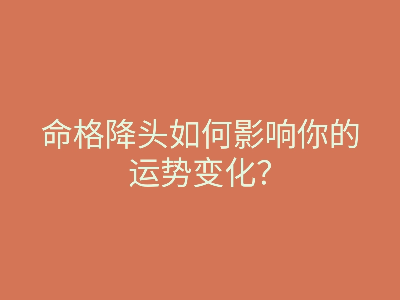 命格降头如何影响你的运势变化?