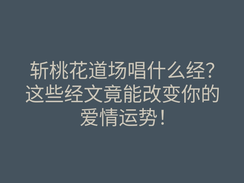 斩桃花道场唱什么经?这些经文竟能改变你的爱情运势!