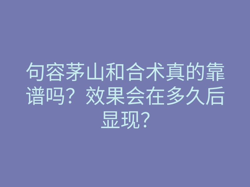 句容茅山和合术真的靠谱吗?效果会在多久后显现?
