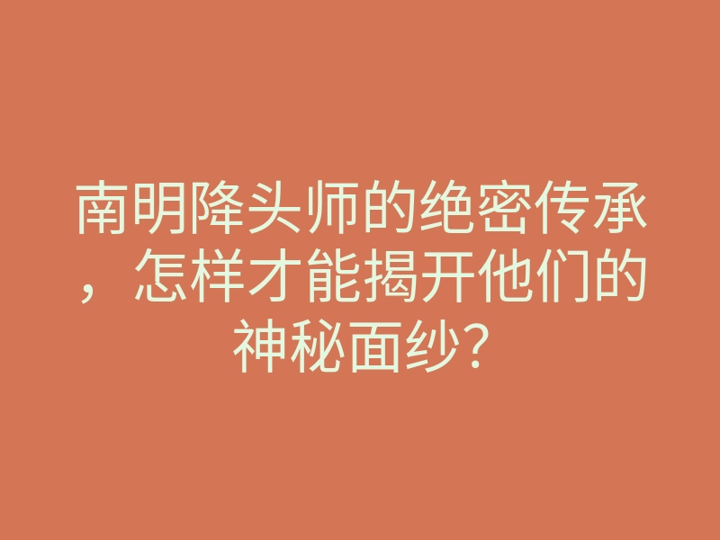 南明降头师的绝密传承,怎样才能揭开他们的神秘面纱?