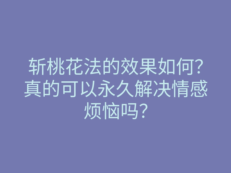 斩桃花法的效果如何?真的可以永久解决情感烦恼吗?