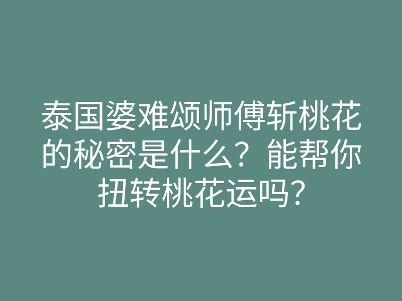 泰国婆难颂师傅斩桃花的秘密是什么?能帮你扭转桃花运吗?