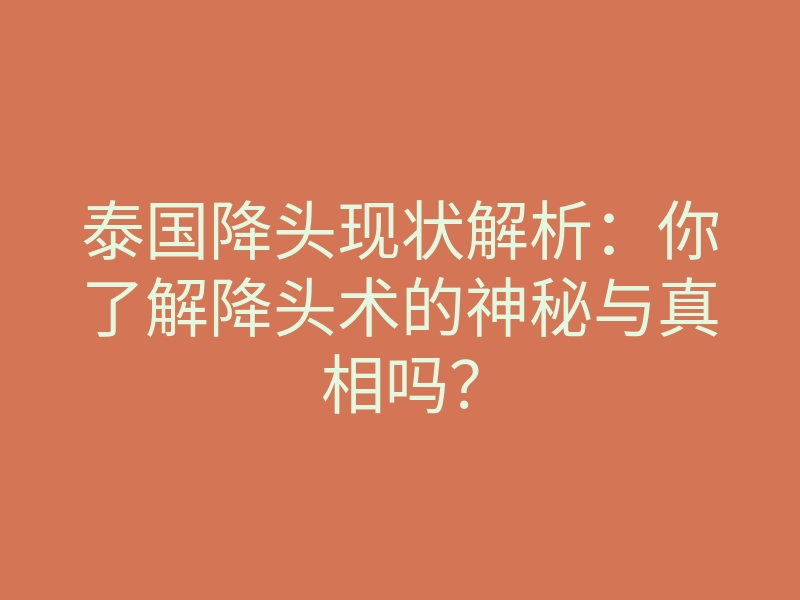 泰国降头现状解析:你了解降头术的神秘与真相吗?