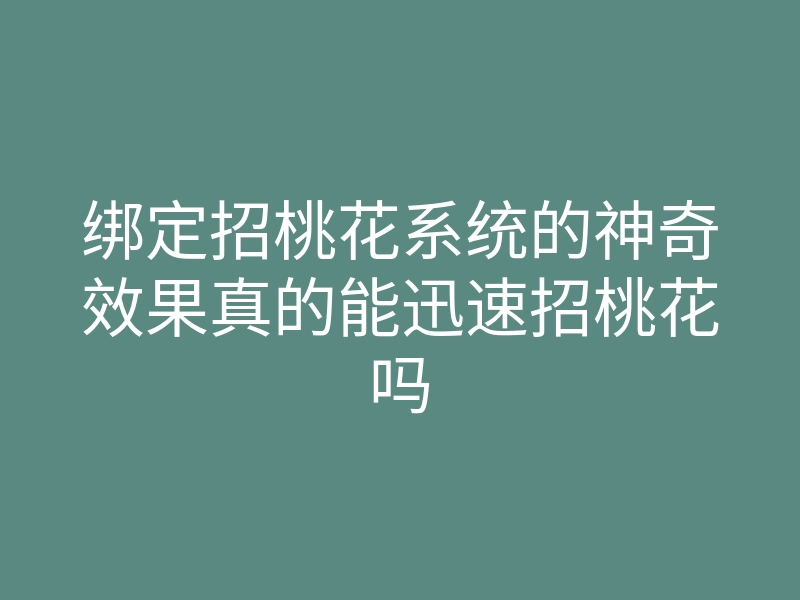 绑定招桃花系统的神奇效果真的能迅速招桃花吗