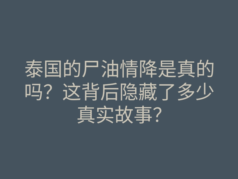 泰国的尸油情降是真的吗？这背后隐藏了多少真实故事？