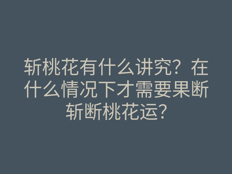 斩桃花有什么讲究?在什么情况下才需要果断斩断桃花运?