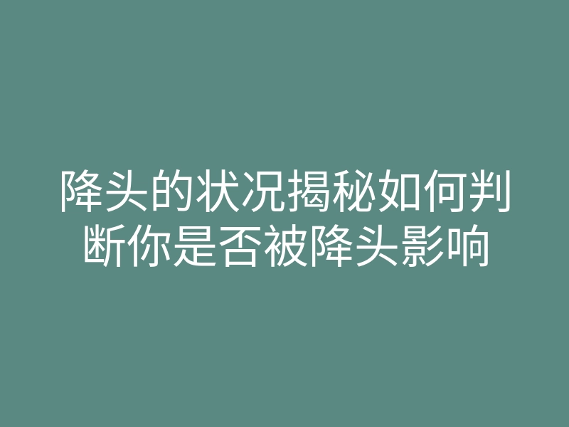 降头的状况揭秘如何判断你是否被降头影响