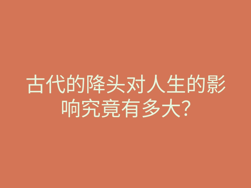 古代的降头对人生的影响究竟有多大?