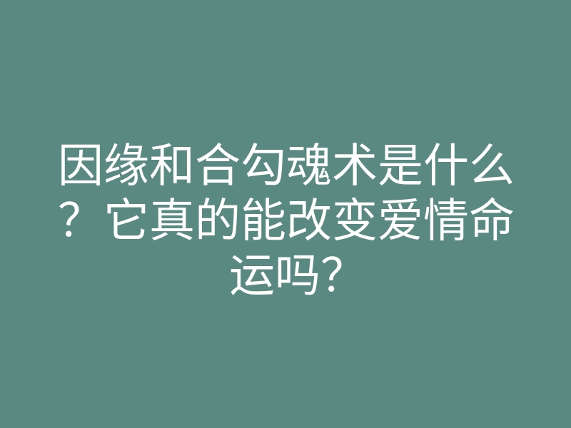 因缘和合勾魂术是什么?它真的能改变爱情命运吗?