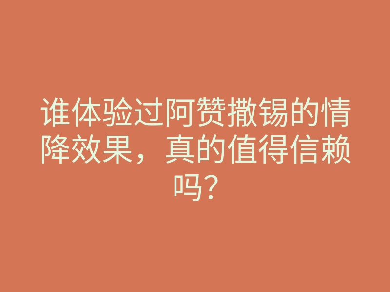 谁体验过阿赞撒锡的情降效果,真的值得信赖吗?