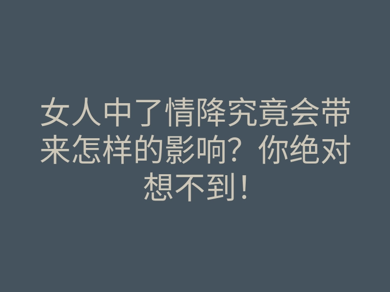 女人中了情降究竟会带来怎样的影响?你绝对想不到!